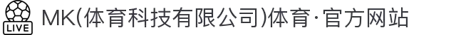 MK(体育科技有限公司)体育·官方网站